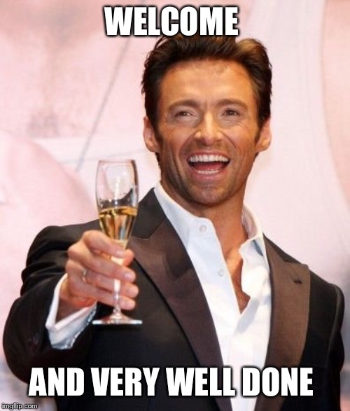 Hugh Jackman Cheers | WELCOME AND VERY WELL DONE | image tagged in hugh jackman cheers | made w/ Imgflip meme maker