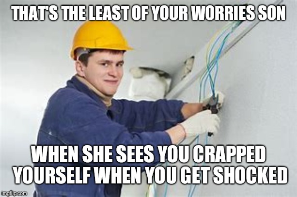 Shocking Electrician  | THAT'S THE LEAST OF YOUR WORRIES SON WHEN SHE SEES YOU CRAPPED YOURSELF WHEN YOU GET SHOCKED | image tagged in shocking electrician | made w/ Imgflip meme maker