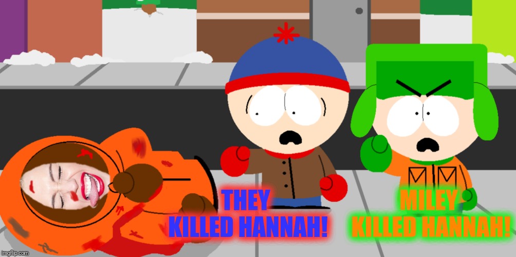 THEY KILLED HANNAH! MILEY KILLED HANNAH! | made w/ Imgflip meme maker