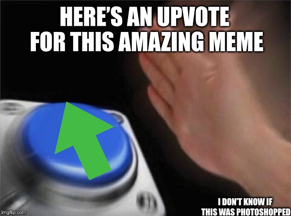 Blank Nut Button Meme | HERE’S AN UPVOTE FOR THIS AMAZING MEME I DON’T KNOW IF THIS WAS PHOTOSHOPPED | image tagged in memes,blank nut button | made w/ Imgflip meme maker