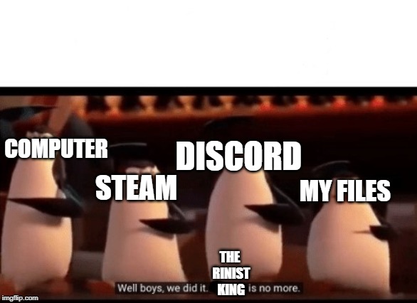 Well boys, we did it (blank) is no more | COMPUTER; DISCORD; MY FILES; STEAM; THE RINIST KING | image tagged in well boys we did it blank is no more | made w/ Imgflip meme maker