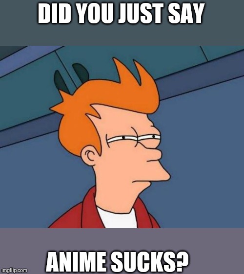 Futurama Fry Meme | DID YOU JUST SAY; ANIME SUCKS? | image tagged in memes,futurama fry | made w/ Imgflip meme maker