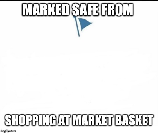 Marked Safe Facebook | MARKED SAFE FROM; SHOPPING AT MARKET BASKET | image tagged in marked safe facebook | made w/ Imgflip meme maker