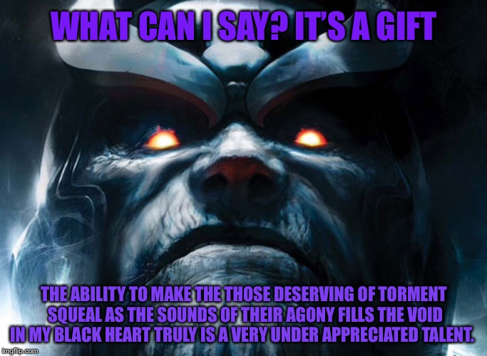 Thanos | WHAT CAN I SAY? IT’S A GIFT THE ABILITY TO MAKE THE THOSE DESERVING OF TORMENT SQUEAL AS THE SOUNDS OF THEIR AGONY FILLS THE VOID IN MY BLAC | image tagged in thanos | made w/ Imgflip meme maker