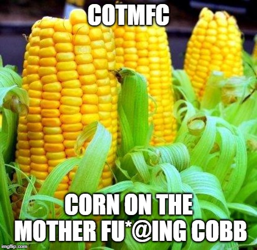 CORN meme | COTMFC; CORN ON THE MOTHER FU*@ING COBB | image tagged in corn meme | made w/ Imgflip meme maker