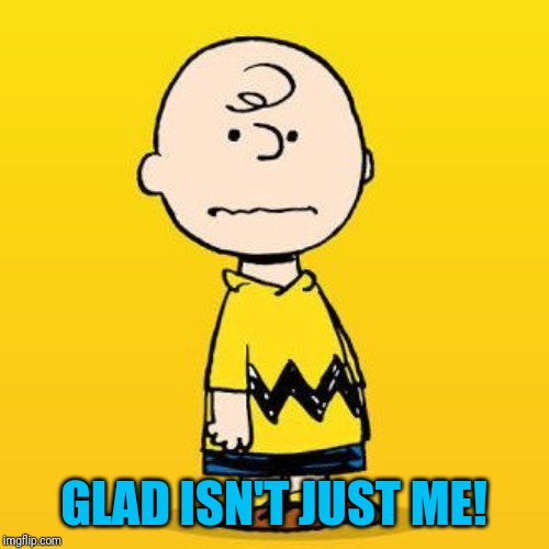 charlie brown | GLAD ISN'T JUST ME! | image tagged in charlie brown | made w/ Imgflip meme maker