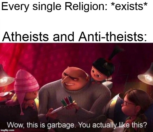 This is Garbage | Every single Religion: *exists*; Atheists and Anti-theists: | image tagged in this is garbage,memes,atheism | made w/ Imgflip meme maker