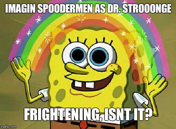 Imagination Spongebob Meme | IMAGIN SPOODERMEN AS DR. STROOONGE; FRIGHTENING, ISNT IT? | image tagged in memes,imagination spongebob | made w/ Imgflip meme maker