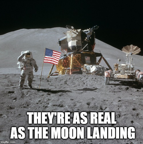 Apollo Moon Photo | THEY'RE AS REAL AS THE MOON LANDING | image tagged in apollo moon photo | made w/ Imgflip meme maker