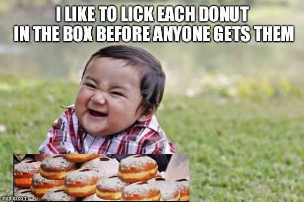 Evil Toddler Meme | I LIKE TO LICK EACH DONUT IN THE BOX BEFORE ANYONE GETS THEM | image tagged in memes,evil toddler | made w/ Imgflip meme maker