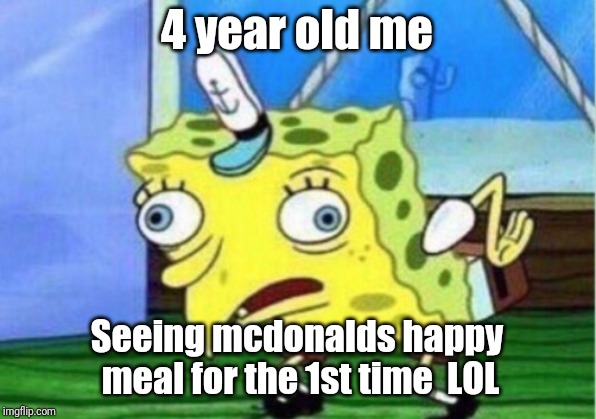 Mocking Spongebob Meme | 4 year old me; Seeing mcdonalds happy meal for the 1st time 
LOL | image tagged in memes,mocking spongebob | made w/ Imgflip meme maker
