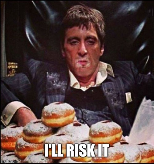 Scarface Donut | I'LL RISK IT | image tagged in scarface donut | made w/ Imgflip meme maker