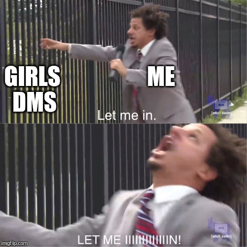 let me in | ME; GIRLS DMS | image tagged in let me in | made w/ Imgflip meme maker