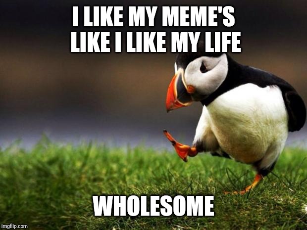 Unpopular Opinion Puffin Meme | I LIKE MY MEME'S LIKE I LIKE MY LIFE; WHOLESOME | image tagged in memes,unpopular opinion puffin | made w/ Imgflip meme maker