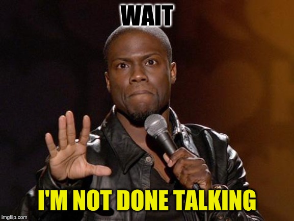 kevin hart | WAIT I'M NOT DONE TALKING | image tagged in kevin hart | made w/ Imgflip meme maker