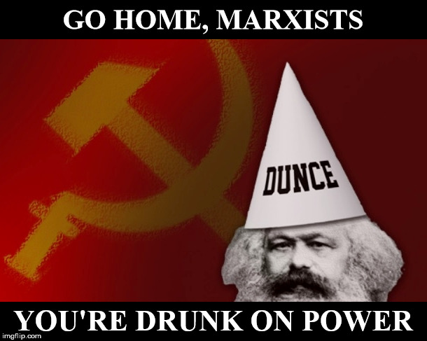 GO HOME, MARXISTS; YOU'RE DRUNK ON POWER | image tagged in karl marx,dunce,power,socialism,go home you're drunk | made w/ Imgflip meme maker