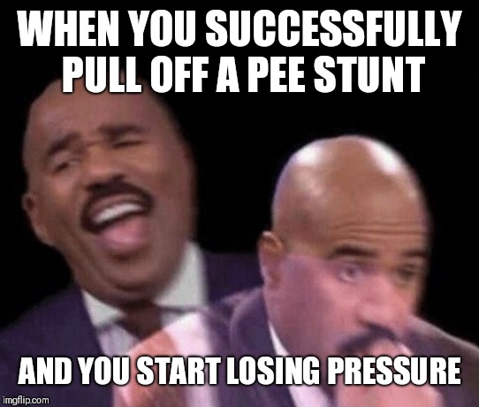 Oh shit | WHEN YOU SUCCESSFULLY PULL OFF A PEE STUNT AND YOU START LOSING PRESSURE | image tagged in oh shit | made w/ Imgflip meme maker