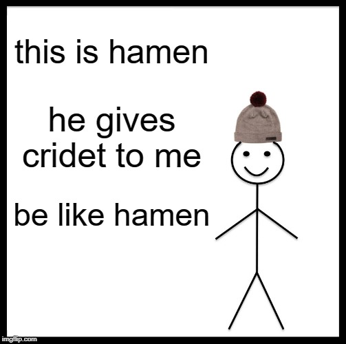 Be Like Bill Meme | this is hamen; he gives cridet to me; be like hamen | image tagged in memes,be like bill | made w/ Imgflip meme maker