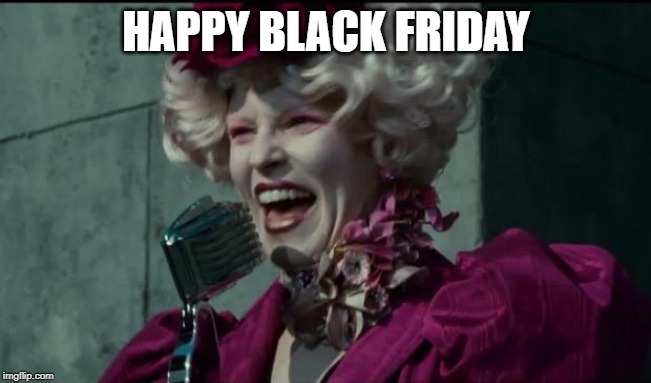 Happy Hunger Games | HAPPY BLACK FRIDAY | image tagged in happy hunger games | made w/ Imgflip meme maker