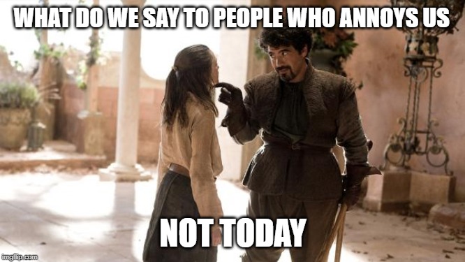 What Do We Say To | WHAT DO WE SAY TO PEOPLE WHO ANNOYS US; NOT TODAY | image tagged in what do we say to | made w/ Imgflip meme maker