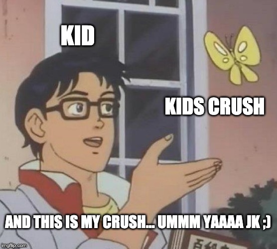 Is This A Pigeon Meme | KID; KIDS CRUSH; AND THIS IS MY CRUSH... UMMM YAAAA JK ;) | image tagged in memes,is this a pigeon | made w/ Imgflip meme maker