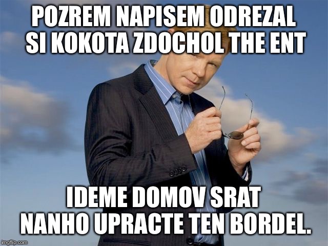 csi miami | POZREM NAPISEM ODREZAL SI KOKOTA ZDOCHOL THE ENT; IDEME DOMOV SRAT NANHO UPRACTE TEN BORDEL. | image tagged in csi miami | made w/ Imgflip meme maker