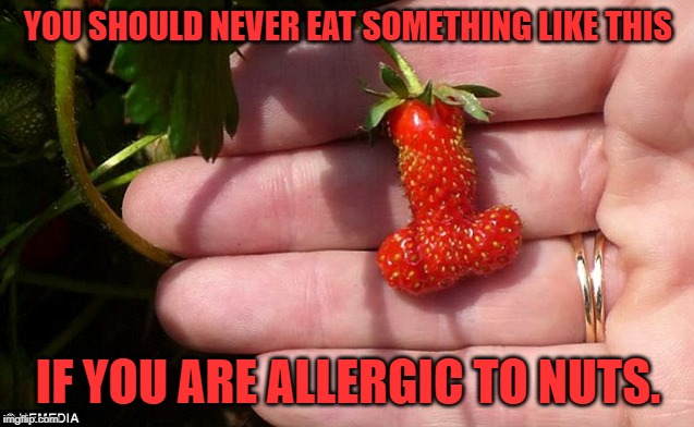 Just sayin. | YOU SHOULD NEVER EAT SOMETHING LIKE THIS; IF YOU ARE ALLERGIC TO NUTS. | image tagged in strawberry,nixieknox,memes | made w/ Imgflip meme maker