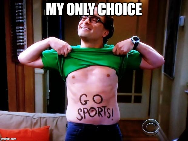 Go Sports | MY ONLY CHOICE | image tagged in go sports | made w/ Imgflip meme maker