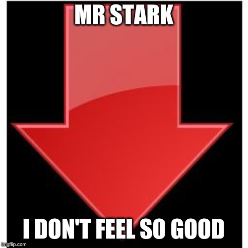 downvotes | MR STARK I DON'T FEEL SO GOOD | image tagged in downvotes | made w/ Imgflip meme maker