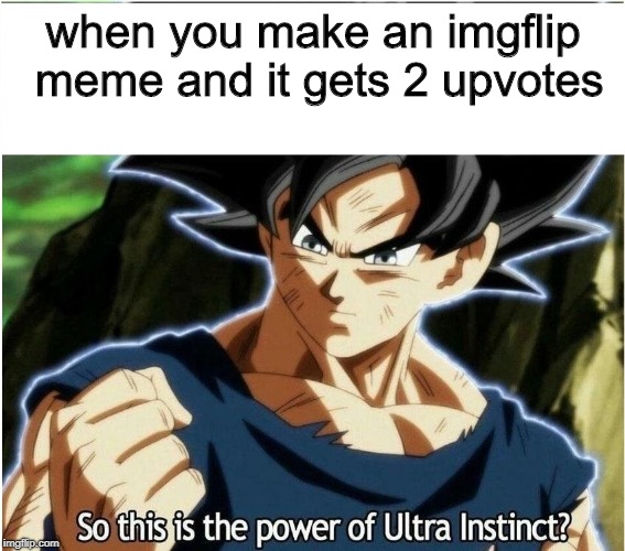Ultra Instinct | when you make an imgflip meme and it gets 2 upvotes | image tagged in ultra instinct | made w/ Imgflip meme maker