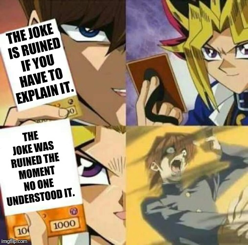Yu Gi Oh | THE JOKE IS RUINED IF YOU HAVE TO EXPLAIN IT. THE JOKE WAS RUINED THE MOMENT NO ONE UNDERSTOOD IT. | image tagged in yu gi oh | made w/ Imgflip meme maker