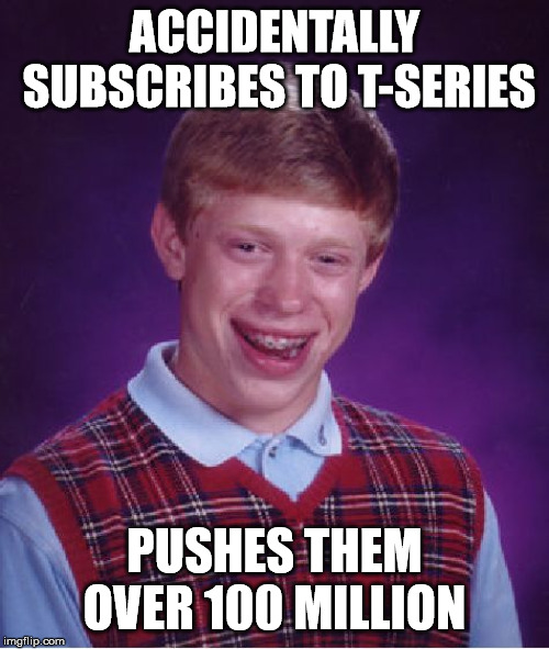 Hate it when that happens | ACCIDENTALLY SUBSCRIBES TO T-SERIES; PUSHES THEM OVER 100 MILLION | image tagged in memes,bad luck brian | made w/ Imgflip meme maker