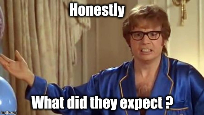 Austin Powers Honestly Meme | Honestly What did they expect ? | image tagged in memes,austin powers honestly | made w/ Imgflip meme maker