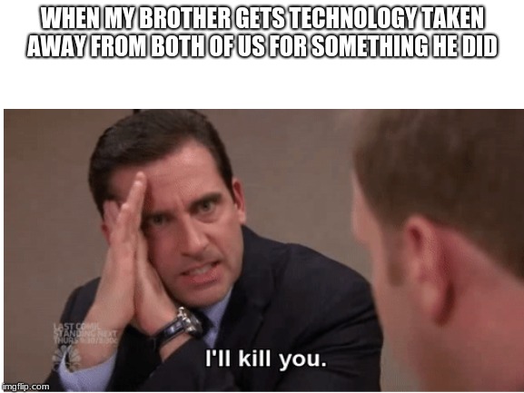 brothers | WHEN MY BROTHER GETS TECHNOLOGY TAKEN AWAY FROM BOTH OF US FOR SOMETHING HE DID | image tagged in memes,technology | made w/ Imgflip meme maker