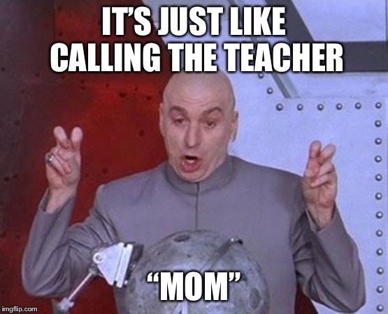 Dr Evil Laser Meme | IT’S JUST LIKE CALLING THE TEACHER “MOM” | image tagged in memes,dr evil laser | made w/ Imgflip meme maker
