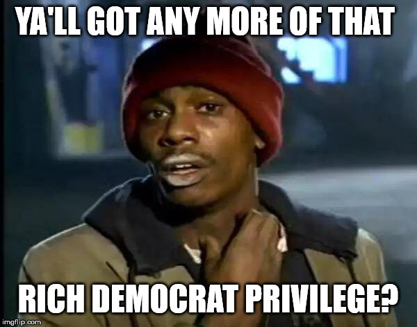 Y'all Got Any More Of That Meme | YA'LL GOT ANY MORE OF THAT RICH DEMOCRAT PRIVILEGE? | image tagged in memes,y'all got any more of that | made w/ Imgflip meme maker