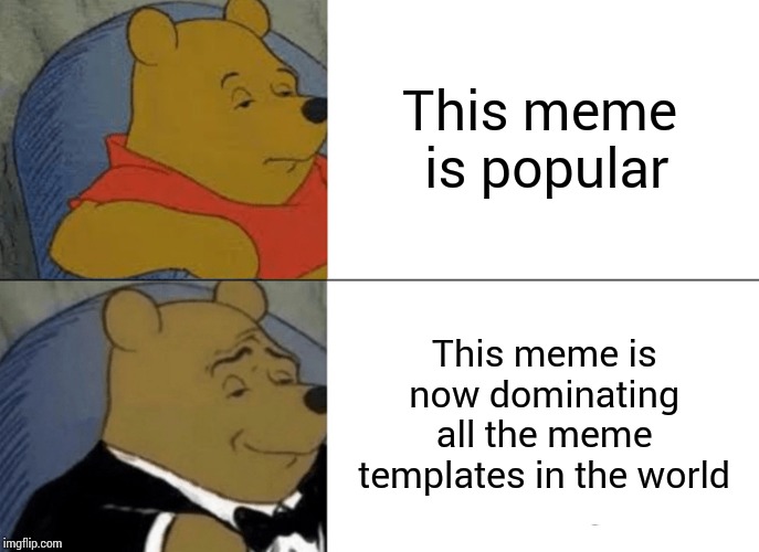 Tuxedo Winnie The Pooh Meme | This meme is popular; This meme is now dominating all the meme templates in the world | image tagged in memes,tuxedo winnie the pooh | made w/ Imgflip meme maker
