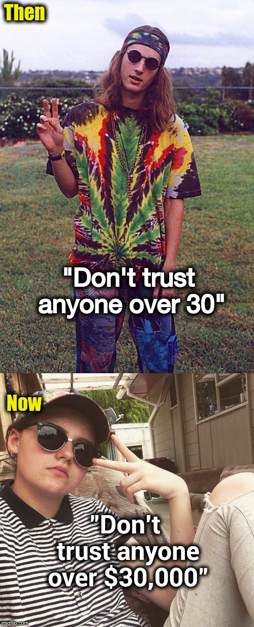 Then "Don't trust anyone over $30,000" "Don't trust anyone over 30" Now | image tagged in hippie,white guy teen millenial | made w/ Imgflip meme maker