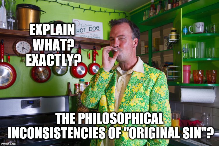 EXPLAIN WHAT? EXACTLY? THE PHILOSOPHICAL INCONSISTENCIES OF "ORIGINAL SIN"? | made w/ Imgflip meme maker