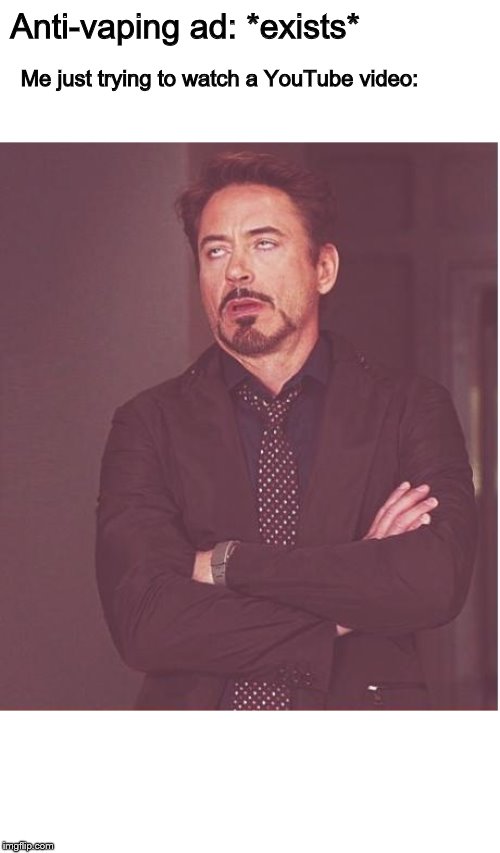 "tHeRe'S aN ePiDeMic SpReAdInG" | Anti-vaping ad: *exists*; Me just trying to watch a YouTube video: | image tagged in memes,face you make robert downey jr | made w/ Imgflip meme maker