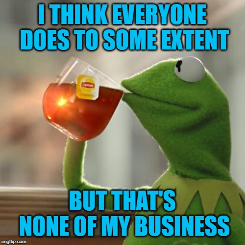 But That's None Of My Business Meme | I THINK EVERYONE DOES TO SOME EXTENT BUT THAT'S NONE OF MY BUSINESS | image tagged in memes,but thats none of my business,kermit the frog | made w/ Imgflip meme maker