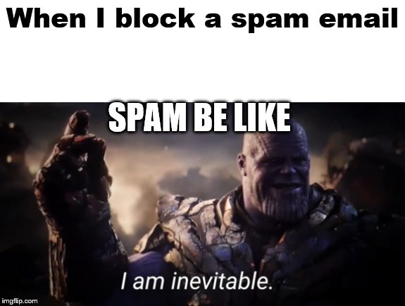 I am inevitable | When I block a spam email; SPAM BE LIKE | image tagged in i am inevitable | made w/ Imgflip meme maker