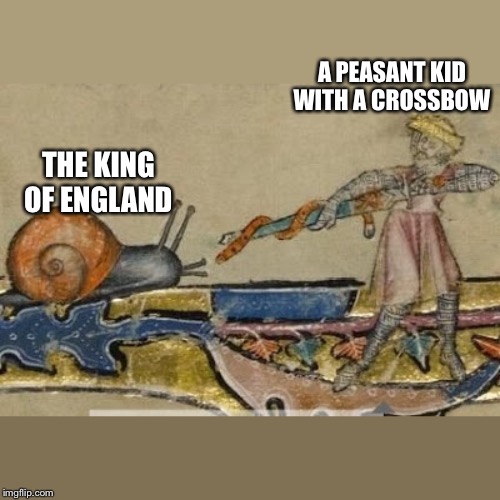 Knight vs Snail | A PEASANT KID WITH A CROSSBOW; THE KING OF ENGLAND | image tagged in knight vs snail | made w/ Imgflip meme maker