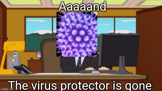 Aaaaand Its Gone Meme | Aaaaand; The virus protector is gone | image tagged in memes,aaaaand its gone | made w/ Imgflip meme maker