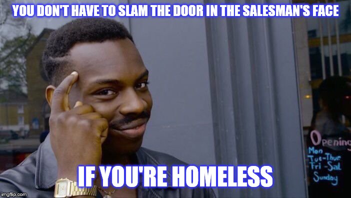 Roll Safe Think About It Meme | YOU DON'T HAVE TO SLAM THE DOOR IN THE SALESMAN'S FACE; IF YOU'RE HOMELESS | image tagged in memes,roll safe think about it | made w/ Imgflip meme maker