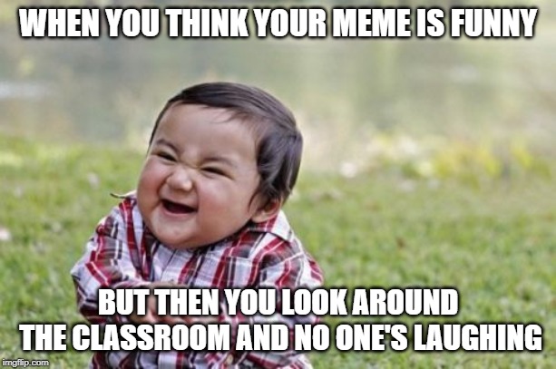 Evil Toddler | WHEN YOU THINK YOUR MEME IS FUNNY; BUT THEN YOU LOOK AROUND THE CLASSROOM AND NO ONE'S LAUGHING | image tagged in memes,evil toddler | made w/ Imgflip meme maker