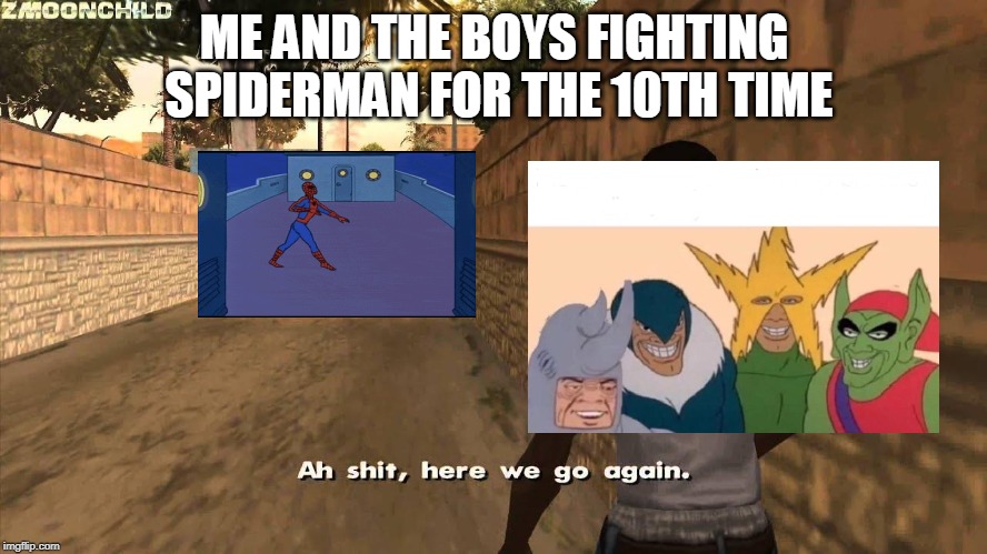 The most ambitious crossover in history. Me and the Boys and here we go again. | ME AND THE BOYS FIGHTING SPIDERMAN FOR THE 10TH TIME | image tagged in here we go again | made w/ Imgflip meme maker
