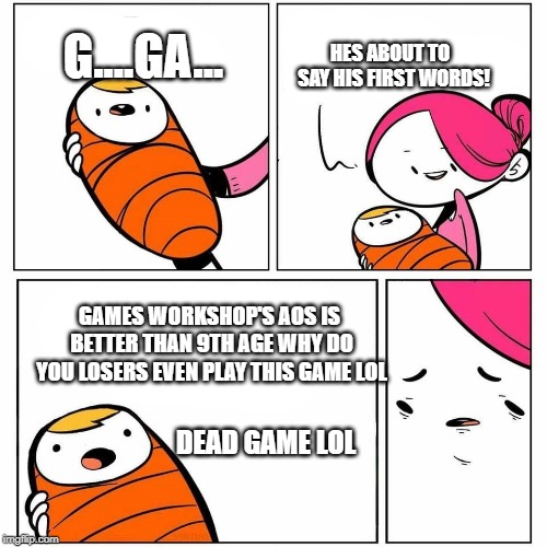 baby's first word | HES ABOUT TO 
SAY HIS FIRST WORDS! G....GA... GAMES WORKSHOP'S AOS IS BETTER THAN 9TH AGE WHY DO YOU LOSERS EVEN PLAY THIS GAME LOL; DEAD GAME LOL | image tagged in baby's first word | made w/ Imgflip meme maker