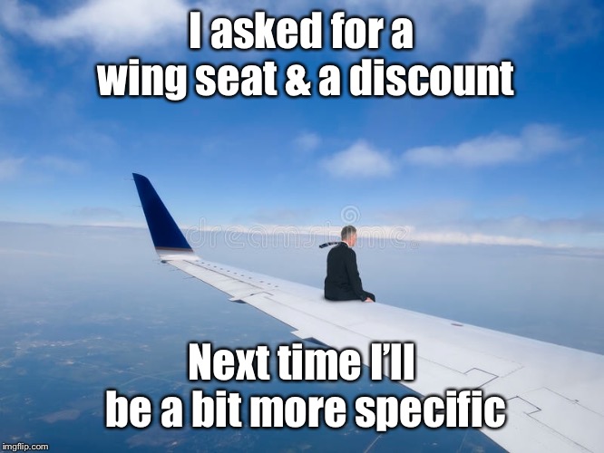 The Airline Industry’s latest seating expansion policy | I asked for a wing seat & a discount; Next time I’ll be a bit more specific | image tagged in airlines,seating,wing,funny memes | made w/ Imgflip meme maker