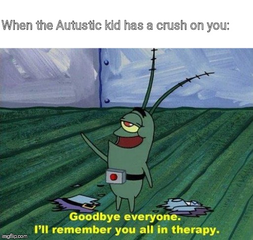 Plankton Therapy | When the Autustic kid has a crush on you: | image tagged in plankton therapy | made w/ Imgflip meme maker